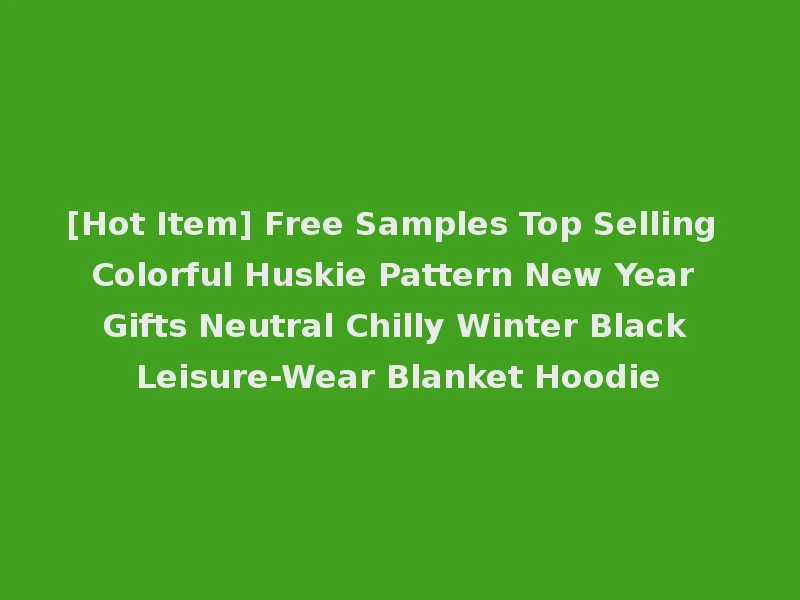[Hot Item] Free Samples Top Selling Colorful Huskie Pattern New Year Gifts Neutral Chilly Winter Black Leisure-Wear Blanket Hoodie