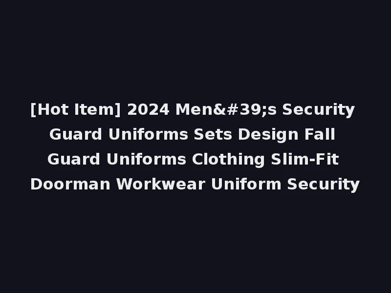 [Hot Item] 2024 Men's Security Guard Uniforms Sets Design Fall Guard Uniforms Clothing Slim-Fit Doorman Workwear Uniform Security