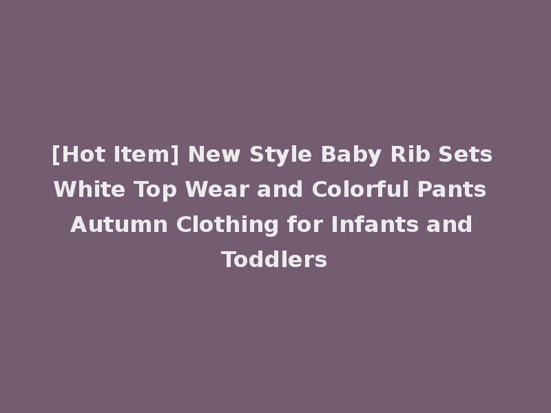 [Hot Item] New Style Baby Rib Sets White Top Wear and Colorful Pants Autumn Clothing for Infants and Toddlers