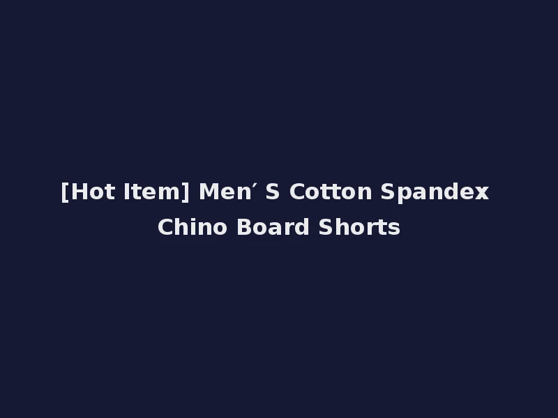 [Hot Item] Men′ S Cotton Spandex Chino Board Shorts