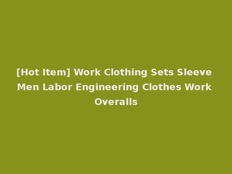[Hot Item] Work Clothing Sets Sleeve Men Labor Engineering Clothes Work Overalls
