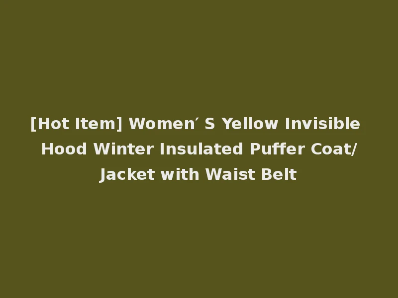 [Hot Item] Women′ S Yellow Invisible Hood Winter Insulated Puffer Coat/Jacket with Waist Belt
