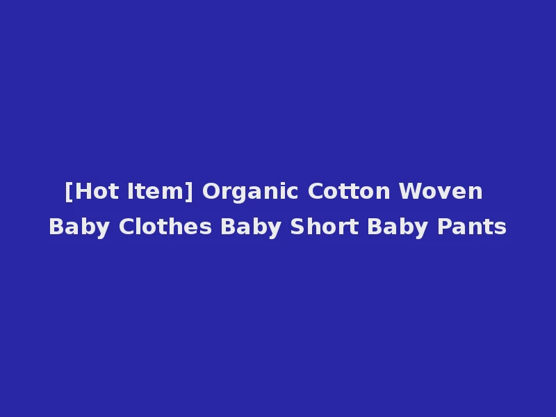 [Hot Item] Organic Cotton Woven Baby Clothes Baby Short Baby Pants