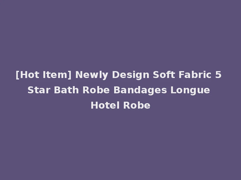 [Hot Item] Newly Design Soft Fabric 5 Star Bath Robe Bandages Longue Hotel Robe