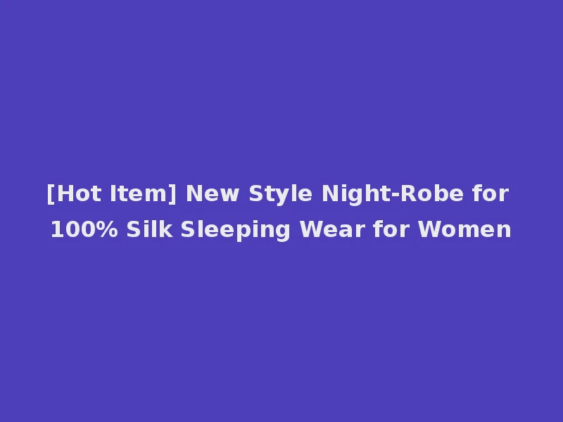 [Hot Item] New Style Night-Robe for 100% Silk Sleeping Wear for Women