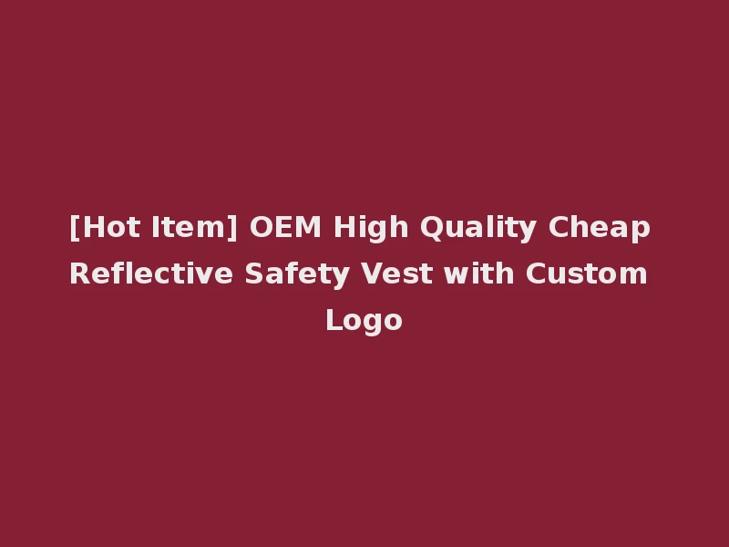 [Hot Item] OEM High Quality Cheap Reflective Safety Vest with Custom Logo