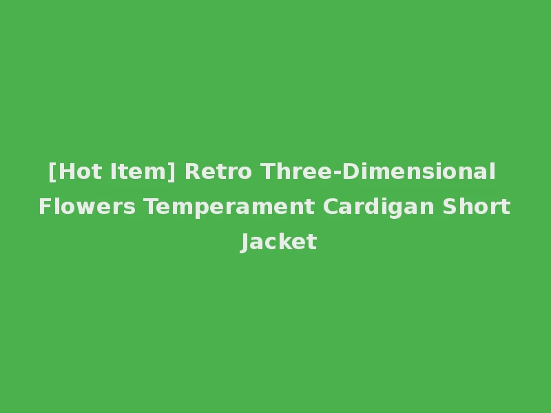 [Hot Item] Retro Three-Dimensional Flowers Temperament Cardigan Short Jacket