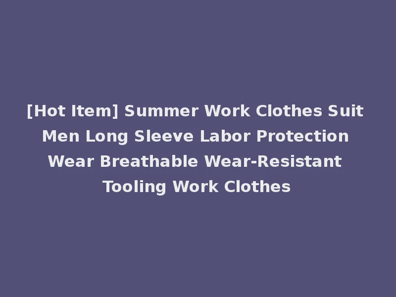 [Hot Item] Summer Work Clothes Suit Men Long Sleeve Labor Protection Wear Breathable Wear-Resistant Tooling Work Clothes