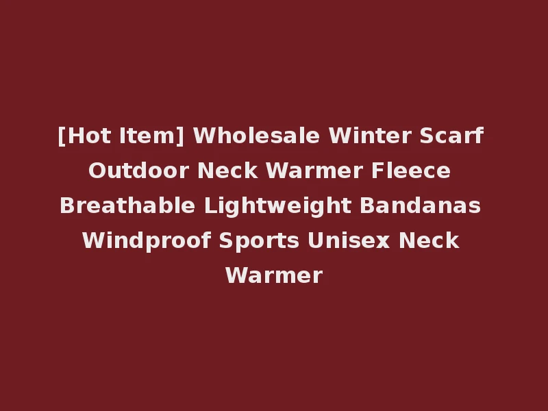 [Hot Item] Wholesale Winter Scarf Outdoor Neck Warmer Fleece Breathable Lightweight Bandanas Windproof Sports Unisex Neck Warmer
