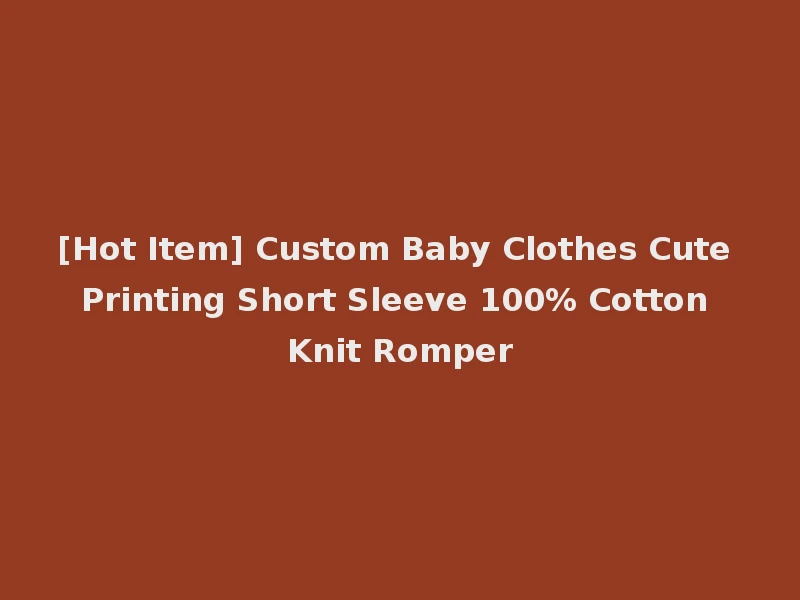 [Hot Item] Custom Baby Clothes Cute Printing Short Sleeve 100% Cotton Knit Romper