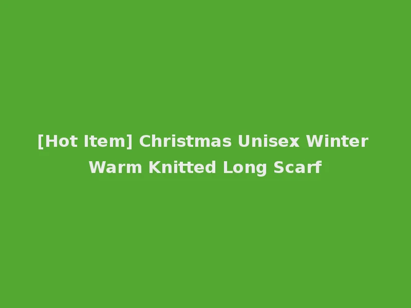 [Hot Item] Christmas Unisex Winter Warm Knitted Long Scarf