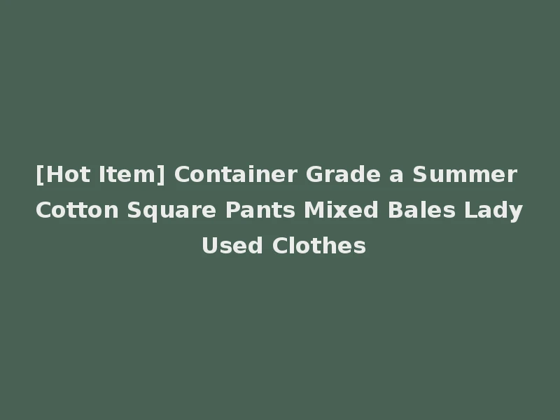 [Hot Item] Container Grade a Summer Cotton Square Pants Mixed Bales Lady Used Clothes