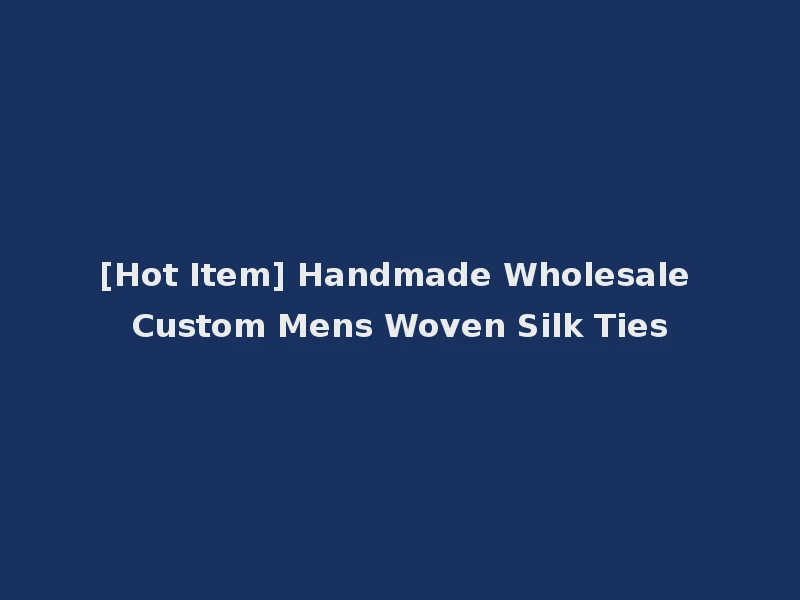 [Hot Item] Handmade Wholesale Custom Mens Woven Silk Ties