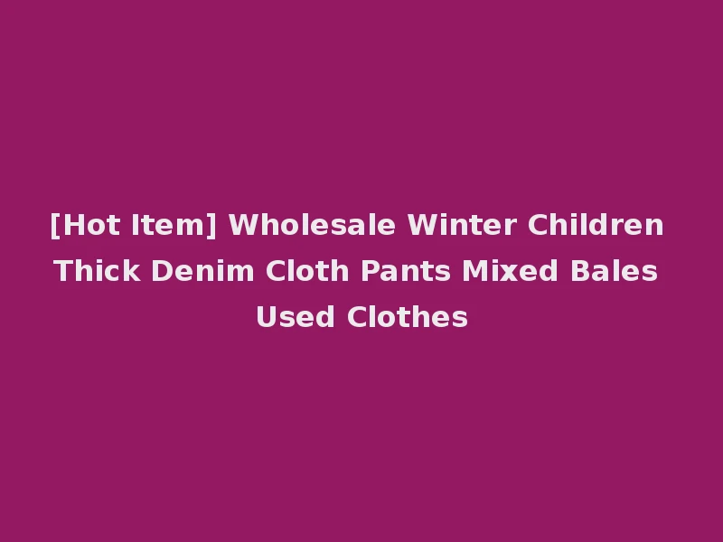 [Hot Item] Wholesale Winter Children Thick Denim Cloth Pants Mixed Bales Used Clothes