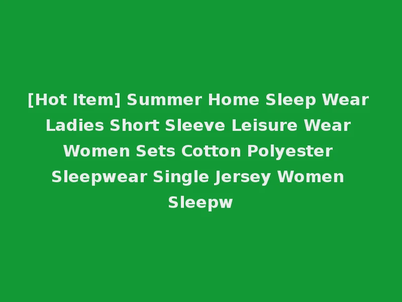 [Hot Item] Summer Home Sleep Wear Ladies Short Sleeve Leisure Wear Women Sets Cotton Polyester Sleepwear Single Jersey Women Sleepw