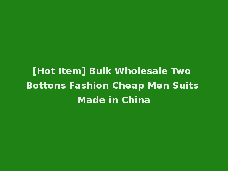 [Hot Item] Bulk Wholesale Two Bottons Fashion Cheap Men Suits Made in China