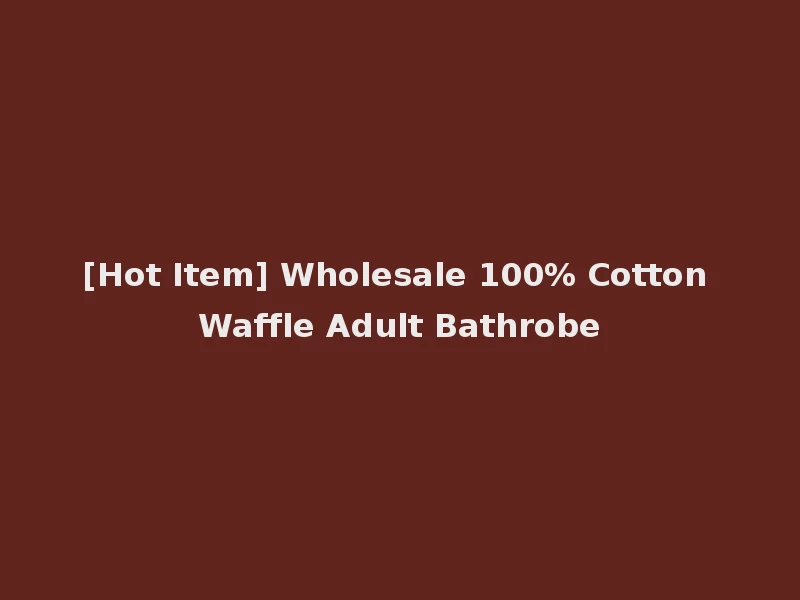 [Hot Item] Wholesale 100% Cotton Waffle Adult Bathrobe