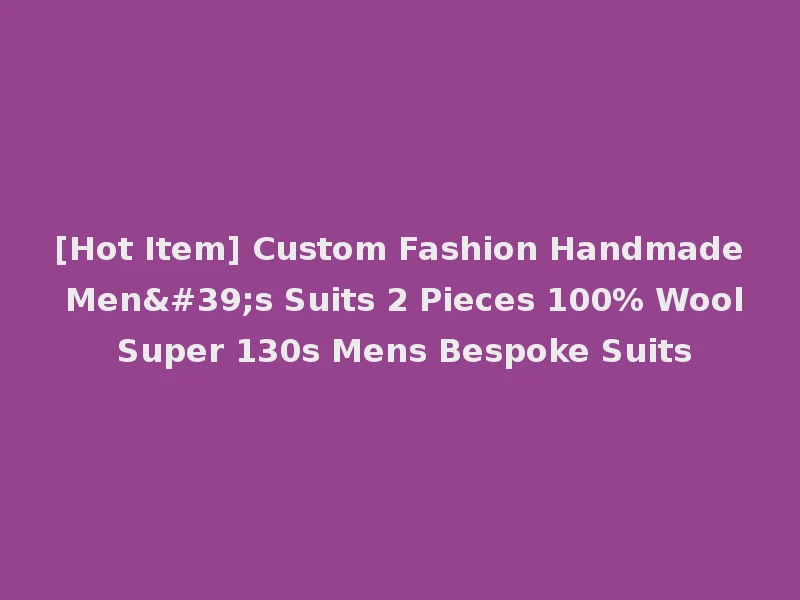 [Hot Item] Custom Fashion Handmade Men's Suits 2 Pieces 100% Wool Super 130s Mens Bespoke Suits