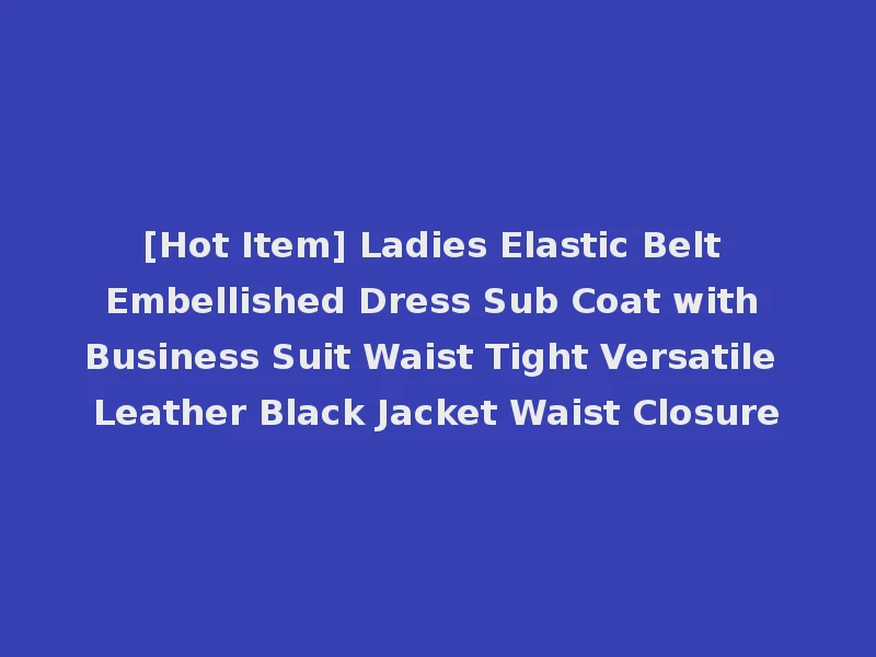 [Hot Item] Ladies Elastic Belt Embellished Dress Sub Coat with Business Suit Waist Tight Versatile Leather Black Jacket Waist Closure