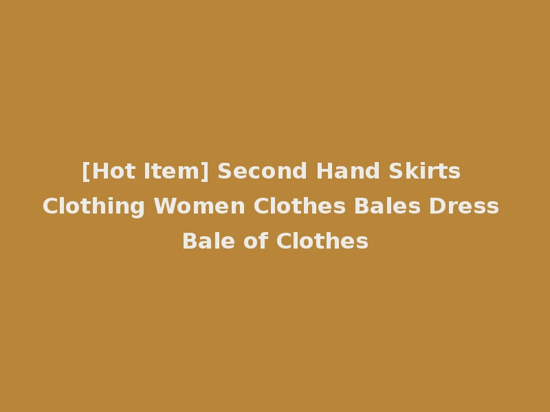 [Hot Item] Second Hand Skirts Clothing Women Clothes Bales Dress Bale of Clothes