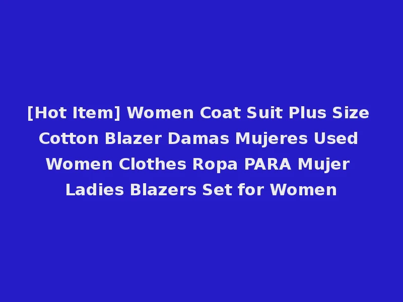 [Hot Item] Women Coat Suit Plus Size Cotton Blazer Damas Mujeres Used Women Clothes Ropa PARA Mujer Ladies Blazers Set for Women