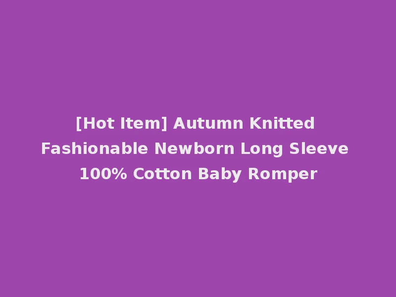 [Hot Item] Autumn Knitted Fashionable Newborn Long Sleeve 100% Cotton Baby Romper