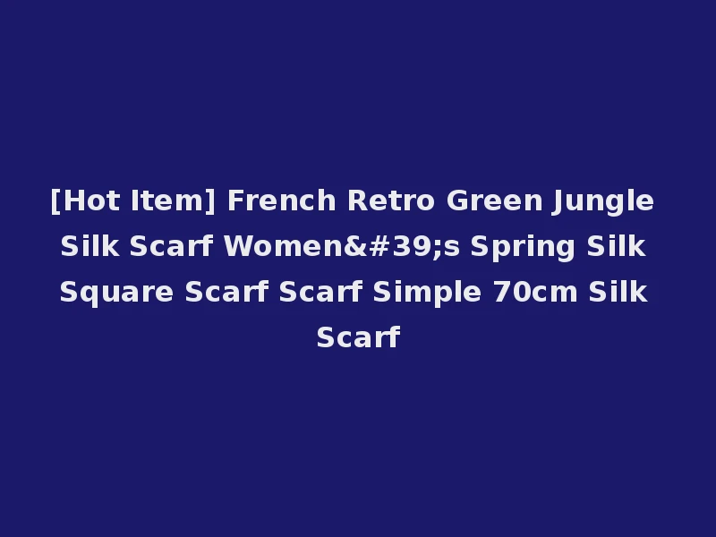 [Hot Item] French Retro Green Jungle Silk Scarf Women's Spring Silk Square Scarf Scarf Simple 70cm Silk Scarf