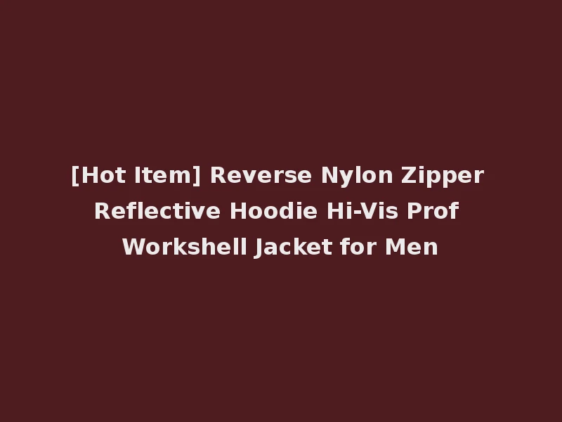 [Hot Item] Reverse Nylon Zipper Reflective Hoodie Hi-Vis Prof Workshell Jacket for Men