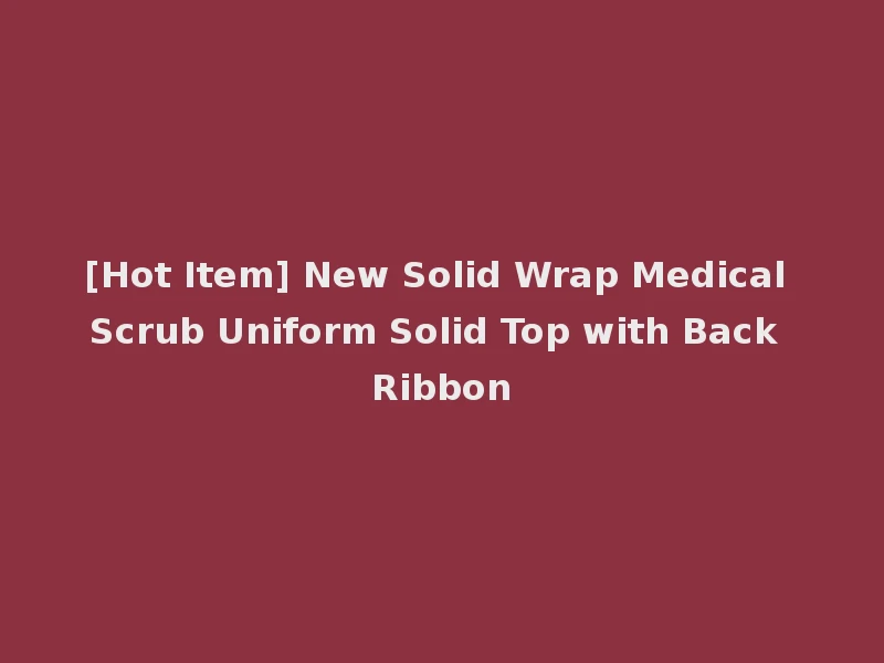 [Hot Item] New Solid Wrap Medical Scrub Uniform Solid Top with Back Ribbon