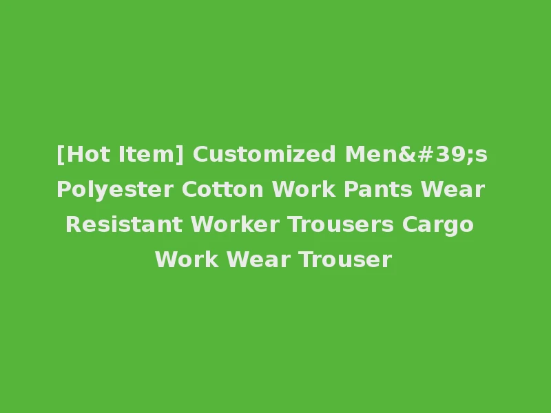 [Hot Item] Customized Men's Polyester Cotton Work Pants Wear Resistant Worker Trousers Cargo Work Wear Trouser