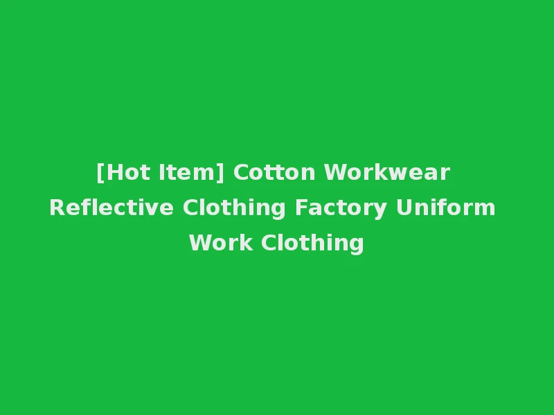 [Hot Item] Cotton Workwear Reflective Clothing Factory Uniform Work Clothing