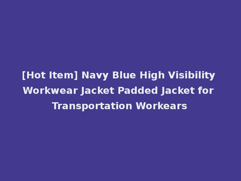 [Hot Item] Navy Blue High Visibility Workwear Jacket Padded Jacket for Transportation Workears