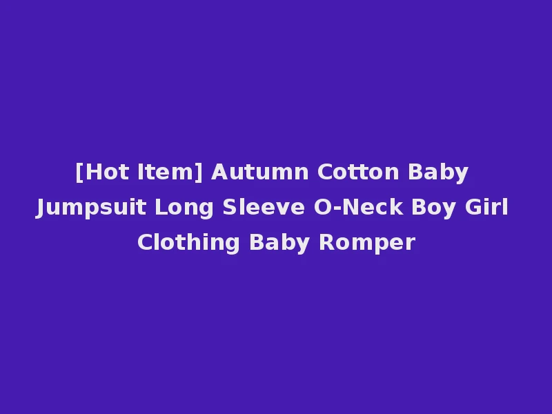 [Hot Item] Autumn Cotton Baby Jumpsuit Long Sleeve O-Neck Boy Girl Clothing Baby Romper