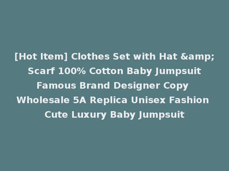 [Hot Item] Clothes Set with Hat & Scarf 100% Cotton Baby Jumpsuit Famous Brand Designer Copy Wholesale 5A Replica Unisex Fashion Cute Luxury Baby Jumpsuit