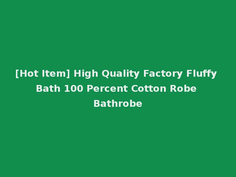 [Hot Item] High Quality Factory Fluffy Bath 100 Percent Cotton Robe Bathrobe