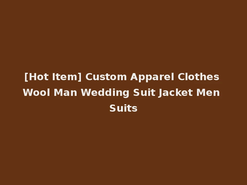[Hot Item] Custom Apparel Clothes Wool Man Wedding Suit Jacket Men Suits