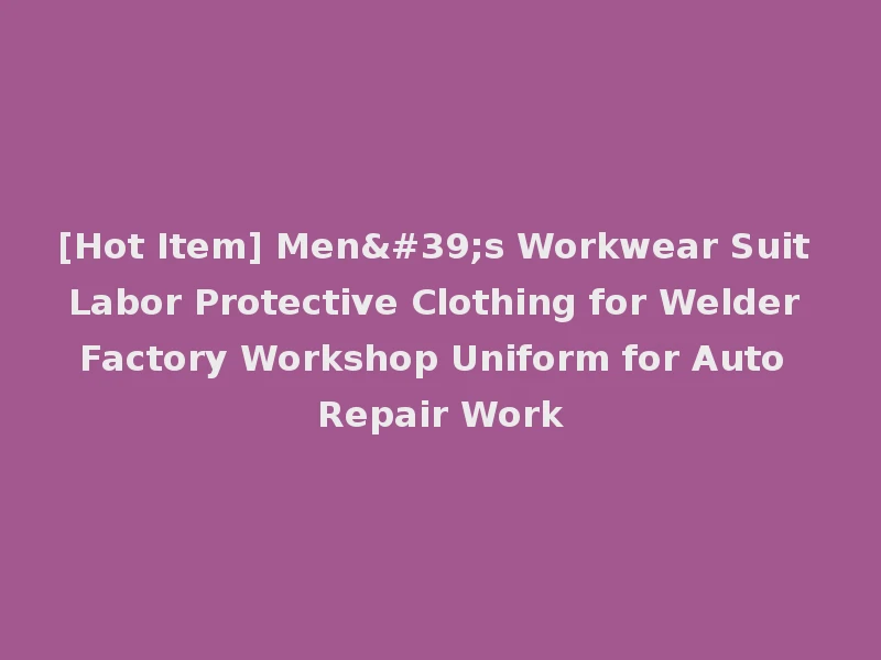 [Hot Item] Men's Workwear Suit Labor Protective Clothing for Welder Factory Workshop Uniform for Auto Repair Work