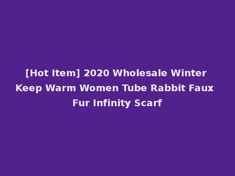 [Hot Item] 2020 Wholesale Winter Keep Warm Women Tube Rabbit Faux Fur Infinity Scarf
