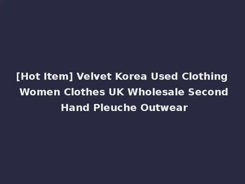[Hot Item] Velvet Korea Used Clothing Women Clothes UK Wholesale Second Hand Pleuche Outwear