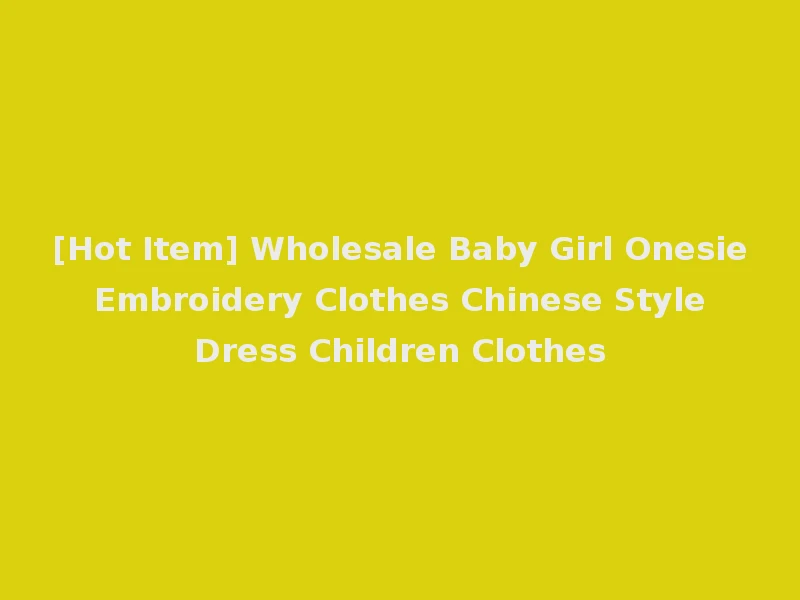[Hot Item] Wholesale Baby Girl Onesie Embroidery Clothes Chinese Style Dress Children Clothes