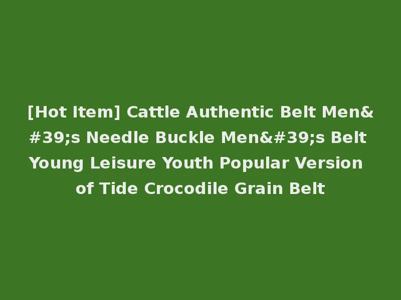 [Hot Item] Cattle Authentic Belt Men's Needle Buckle Men's Belt Young Leisure Youth Popular Version of Tide Crocodile Grain Belt