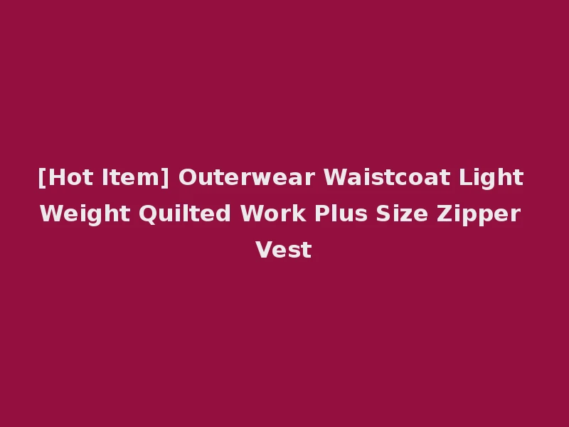 [Hot Item] Outerwear Waistcoat Light Weight Quilted Work Plus Size Zipper Vest