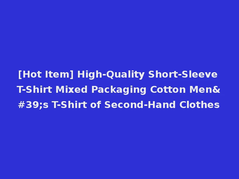 [Hot Item] High-Quality Short-Sleeve T-Shirt Mixed Packaging Cotton Men's T-Shirt of Second-Hand Clothes