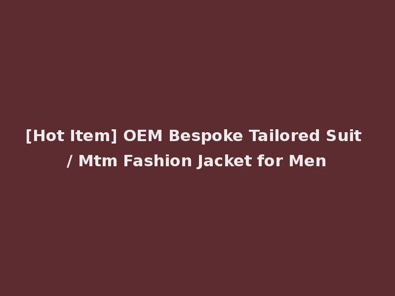 [Hot Item] OEM Bespoke Tailored Suit / Mtm Fashion Jacket for Men