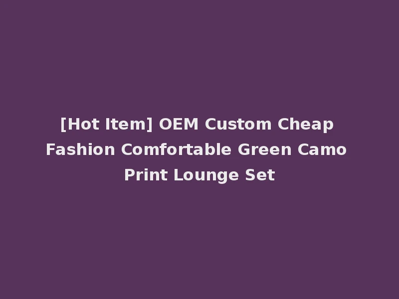 [Hot Item] OEM Custom Cheap Fashion Comfortable Green Camo Print Lounge Set