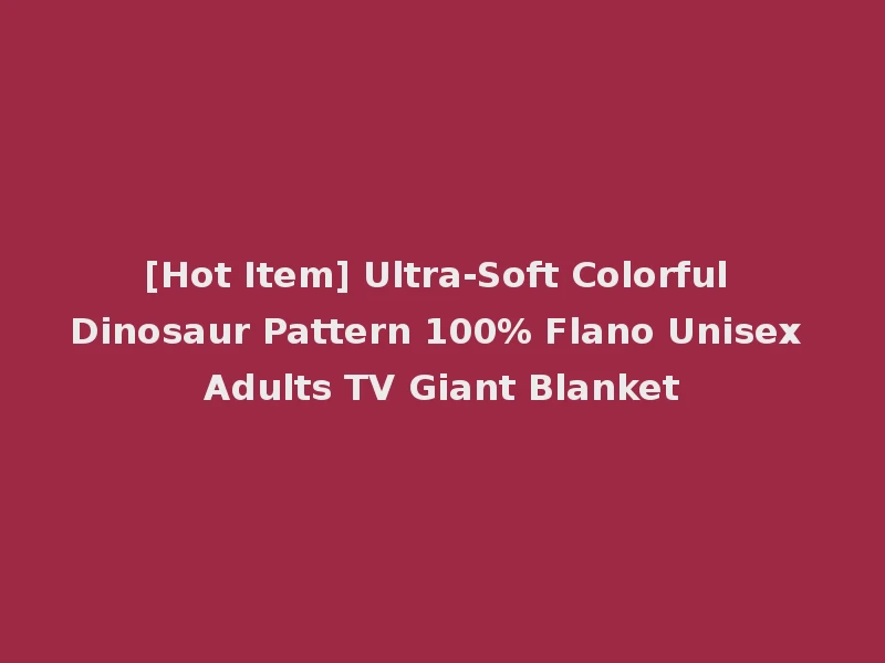[Hot Item] Ultra-Soft Colorful Dinosaur Pattern 100% Flano Unisex Adults TV Giant Blanket