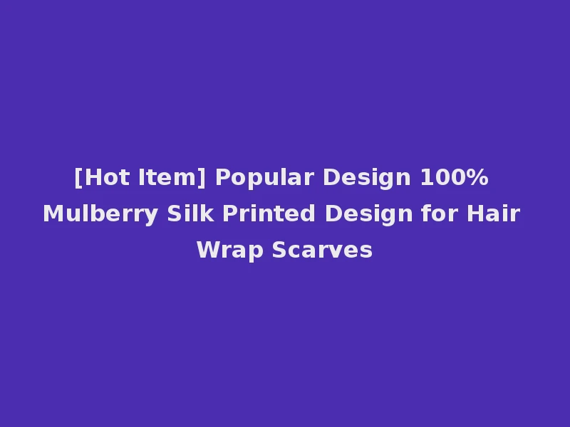 [Hot Item] Popular Design 100% Mulberry Silk Printed Design for Hair Wrap Scarves