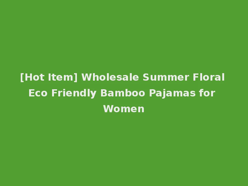 [Hot Item] Wholesale Summer Floral Eco Friendly Bamboo Pajamas for Women