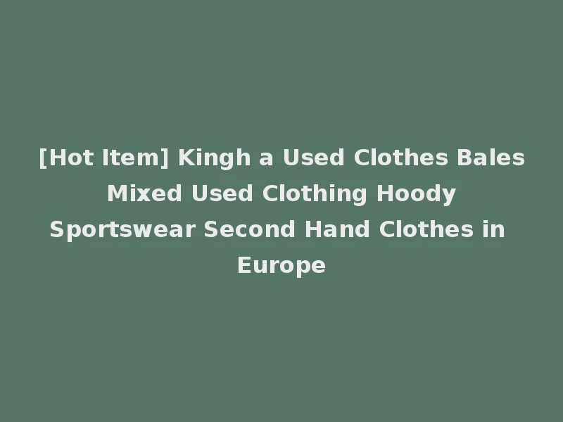 [Hot Item] Kingh a Used Clothes Bales Mixed Used Clothing Hoody Sportswear Second Hand Clothes in Europe