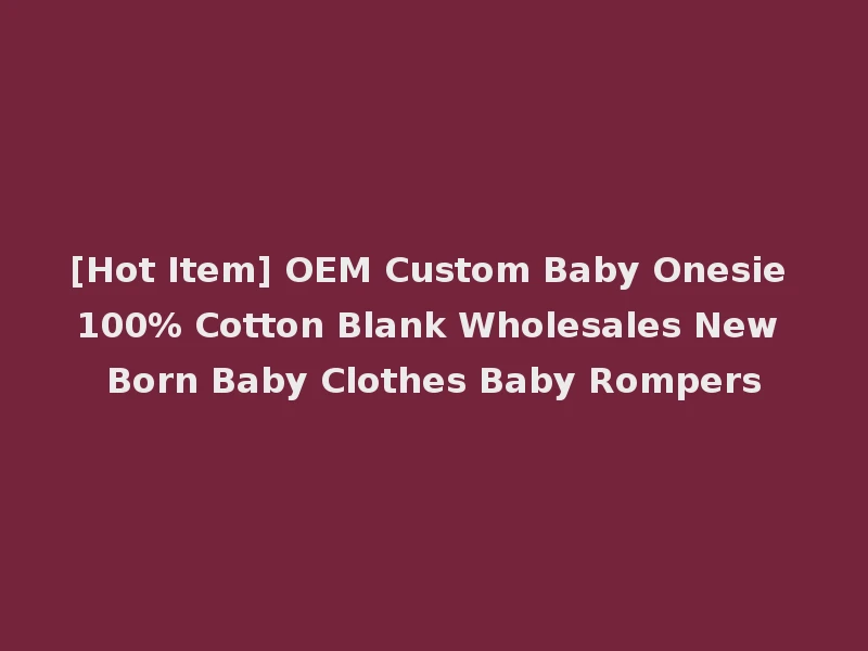 [Hot Item] OEM Custom Baby Onesie 100% Cotton Blank Wholesales New Born Baby Clothes Baby Rompers